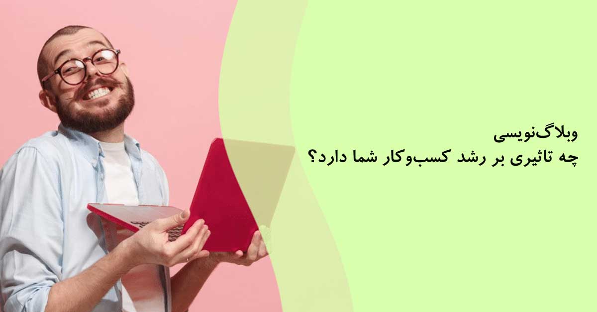 وبلاگ‌نویسی چه تاثیری بر رشد کسب‌وکار شما دارد؟